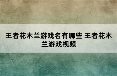 王者花木兰游戏名有哪些 王者花木兰游戏视频